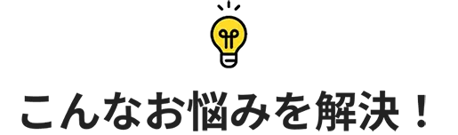 こんなお悩みを解決！